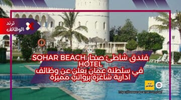 فندق شاطئ صحار Sohar Beach Hotel في سلطنة عمان يعلن عن وظائف ادارية شاغرة برواتب مميزة