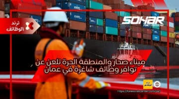ميناء صحار Sohar والمنطقة الحرة تلعن عن توافر وظائف شاغرة في عمان