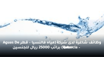 وظائف شاغرة لدى شركة (مياه فالنسيا – قطر Aguas De Valencia – Qatar) براتب 25000 ريال للجنسين