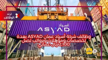 وظائف شركة أسياد عمان Asyad بعدة تخصصات ومؤهلات وبرواتب تصل 2,100 ريال عماني