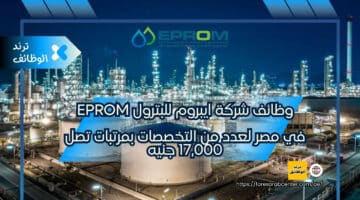 وظائف شركة ايبروم للبترول Eprom في مصر لعدد من التخصصات بمرتبات تصل 17,000 جنيه