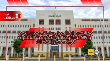 وظائف وزارة العمل سلطنة عمان اليوم و 689 من الوظائف الحكومية الشاغرة في عدد من الجهات