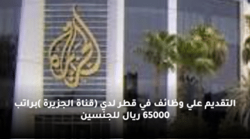 التقديم علي وظائف في  قطر لدي (قناة الجزيرة )براتب 65000 ريال للجنسين