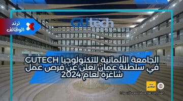 الجامعة الألمانية للتكنولوجيا GUtech في سلطنة عمان تعلن عن فرص عمل شاغرة لعام 2024