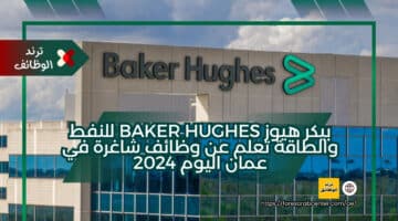 بيكر هيوز Baker Hughes للنفط والطاقة تعلم عن وظائف شاغرة في عمان اليوم 2024