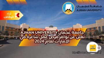 جامعة عجمان Ajman University تعلن عن توافر فرص عمل شاغرة في الامارات لعام 2024