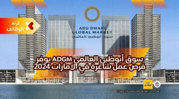 سوق أبوظبي العالمي ADGM يوفر فرص عمل شاغرة في الامارات 2024