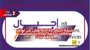 شركة اجيال Ajyal تعلن عن توافر وظائف شاغرة بعدة تخصصات ومؤهلات