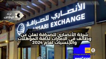 شركة الأنصاري للصرافة تعلن عن وظائف في الامارات لكافة المؤهلات والجنسيات لعام 2024