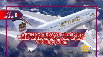 طيران الاتحاد Etihad Airways في الامارات يعلن عن توافر وظائف شاغرة برواتب ومزايا عالية