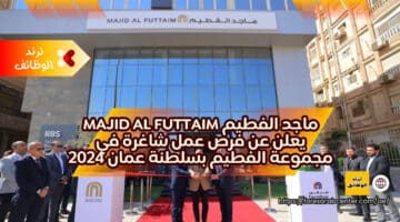 ماجد الفطيم Majid Al Futtaim يعلن عن فرص عمل شاغرة في مجموعة الفطيم بسلطنة عمان 2024