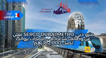 مترو دبي Serco Dubai Metro تعلن عن وظائف شاغرة في الامارات برواتب تصل 12,000 درهم