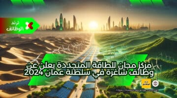 مركز مجان للطاقة المتجددة يعلن عن وظائف شاغرة في سلطنة عمان 2024