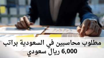 مطلوب محاسبين في السعودية براتب 6,000 ريال سعودي
