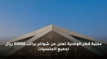 مكتبة قطر الوطنية تعلن عن شواغر  براتب 52000 ريال لجميع الجنسيات