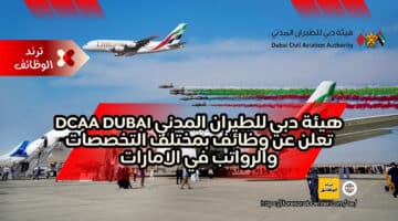 هيئة دبي للطيران المدني DCAA Dubai تعلن عن وظائف بمختلف التخصصات والرواتب في الامارات