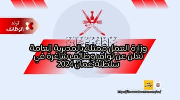 وزارة العمل ممثلة بالمديرية العامة تعلن عن توافر وظائف شاغرة في سلطنة عمان 2024