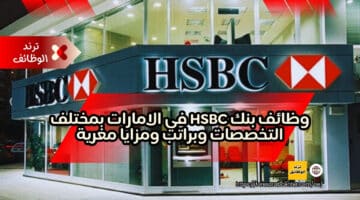 وظائف بنك HSBC في الامارات بمختلف التخصصات وبراتب ومزايا مغرية