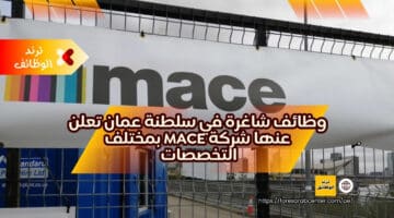 وظائف شاغرة في سلطنة عمان تعلن عنها شركة Mace بمختلف التخصصات