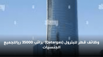 وظائف قطر للبترول (Qatargas) براتب 35000 ريال لجميع الجنسيات