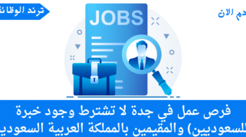 فرص عمل في جدة لا تشترط وجود خبرة (للسعوديين) والمقيمين بالمملكة العربية السعودية