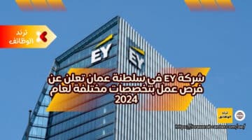 شركة EY في سلطنة عمان تعلن عن فرص عمل بتخصصات مختلفة لعام 2024