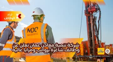 شركة تنمية معادن عمان تعلن عن وظائف شاغرة برواتب ومزايا عالية