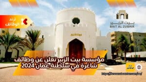 مؤسسة بيت الزبير تعلن عن وظائف شاغرة في سلطنة عمان 2024