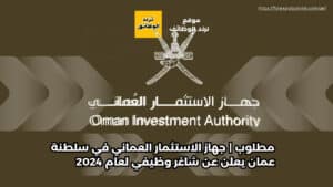 مطلوب | جهاز الاستثمار العماني في سلطنة عمان يعلن عن شاغر وظيفي لعام 2024