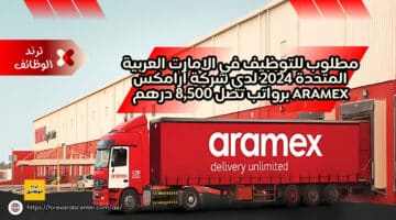 مطلوب للتوظيف في الامارت العربية المتحدة 2024 لدي شركة أرامكس Aramex برواتب تصل 8,500 درهم