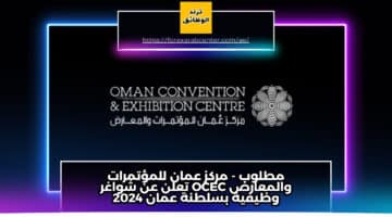 مطلوب – مركز عمان للمؤتمرات والمعارض OCEC تعلن عن شواغر وظيفية بسلطنة عمان 2024
