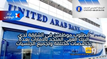 مطلوب موظفين في الشارقة لدي البنك العربي المتحد بالامارات بعدة تخصصات مختلفة ولجميع الجنسيات