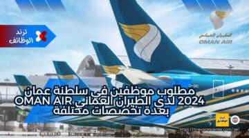 مطلوب موظفين في سلطنة عمان 2024 لدي الطيران العماني oman air بعدة تخصصات مختلفة