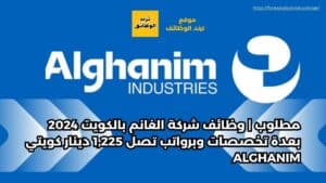 مطلوب | وظائف شركة الغانم بالكويت 2024 بعدة تخصصات وبرواتب تصل 1,225 دينار كويتي Alghanim