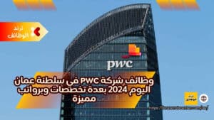 وظائف شركة PWC في سلطنة عمان اليوم 2024 بعدة تخصصات وبرواتب مميزة