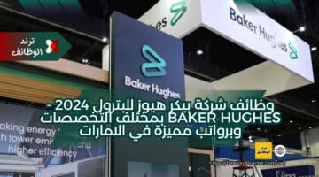وظائف شركة بيكر هيوز للبترول 2024 – Baker Hughes بمختلف التخصصات وبرواتب مميزة في الامارات