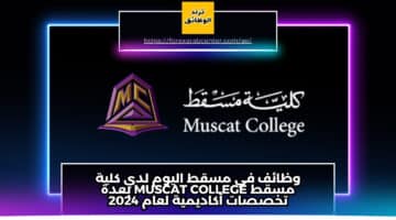 وظائف في مسقط اليوم لدي كلية مسقط Muscat College بعدة تخصصات أكاديمية لعام 2024