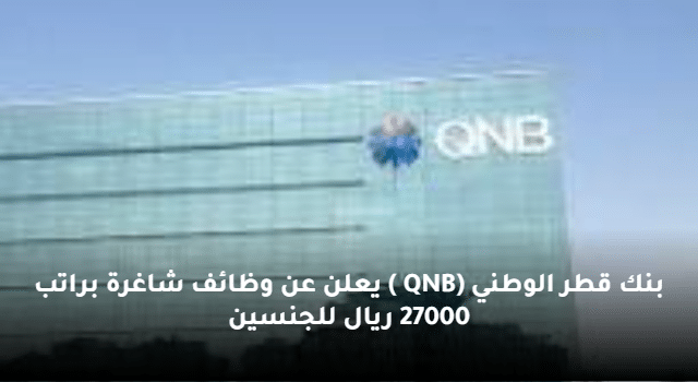 بنك قطر الوطني (QNB ) يعلن عن وظائف شاغرة براتب 27000