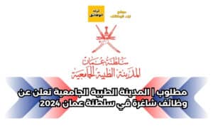 مطلوب | المدينة الطبية الجامعية تعلن عن وظائف شاغرة في سلطنة عمان 2024