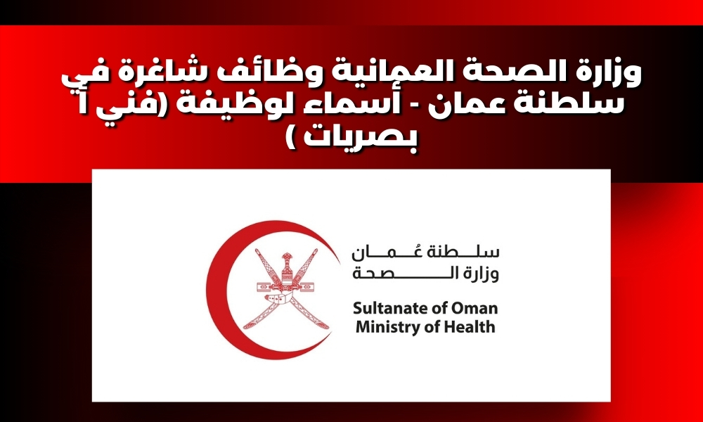 وزارة الصحة العمانية وظائف شاغرة في سلطنة عمان - أسماء لوظيفة (فني أ بصريات )