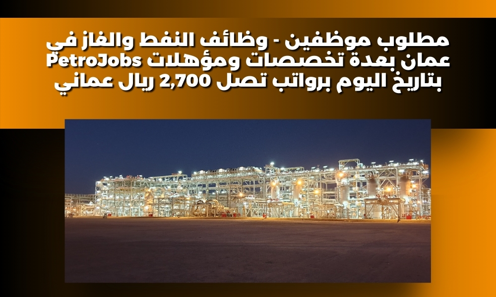 مطلوب موظفين - وظائف النفط والغاز في عمان 2025 بعدة تخصصات ومؤهلات PetroJobs بتاريخ اليوم برواتب تصل 2,700 ريال عماني