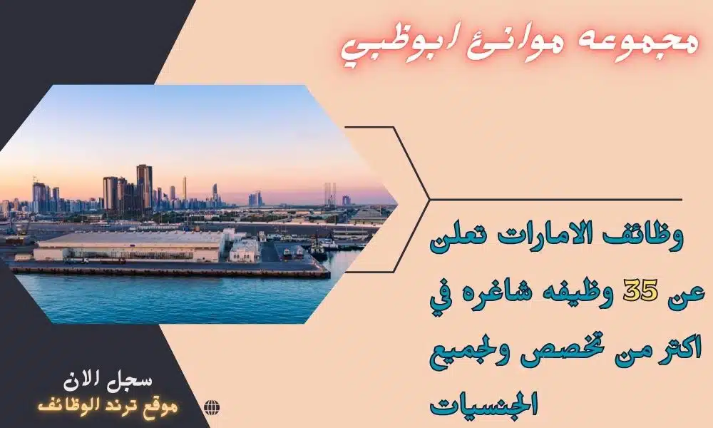 مجموعه موانئ ابوظبي وظائف الامارات تعلن عن 35 وظيفه شاغره في اكتر من تخصص ولجميع الجنسيات