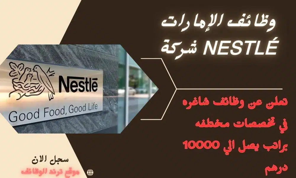 وظائف الإمارات Nestlé شركة تعلن عن وظائف شاغره في تخصصات مختلفه براتب يصل الي 10000 درهم