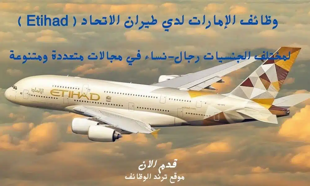 وظائف الإمارات لدي طيران الاتحاد ( Etihad ) لمختلف الجنسيات رجال-نساء في مجالات متعددة ومتنوعة