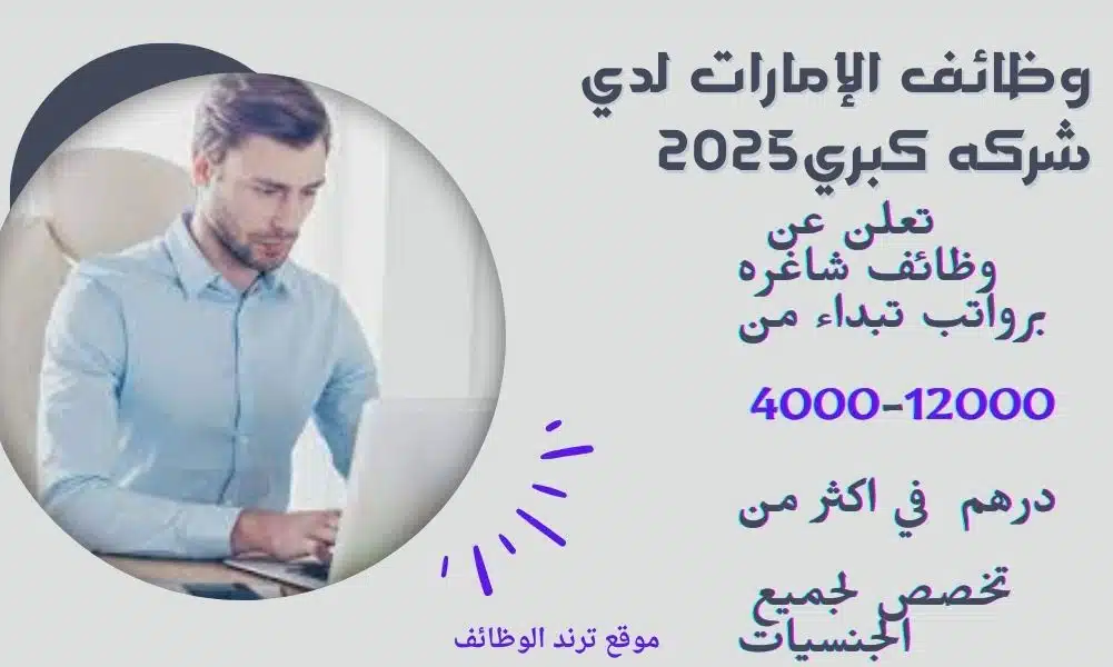 وظائف الإمارات لدي شركه كبري تعلن عن وظائف شاغره برواتب تبداء من 4000-12000 درهم في اكثر من تخصص لجميع الجنسيات