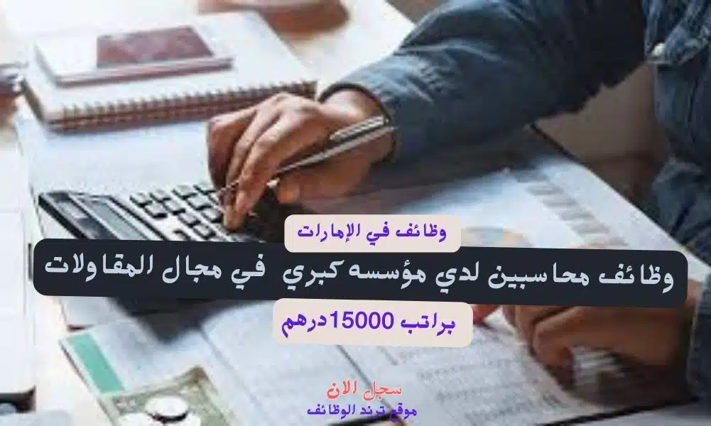 وظائف محاسبين في الامارات (ابو ظبي) لدي مؤسسه كبري في مجال المقاولات براتب 15000درهم تعيينات فوريه
