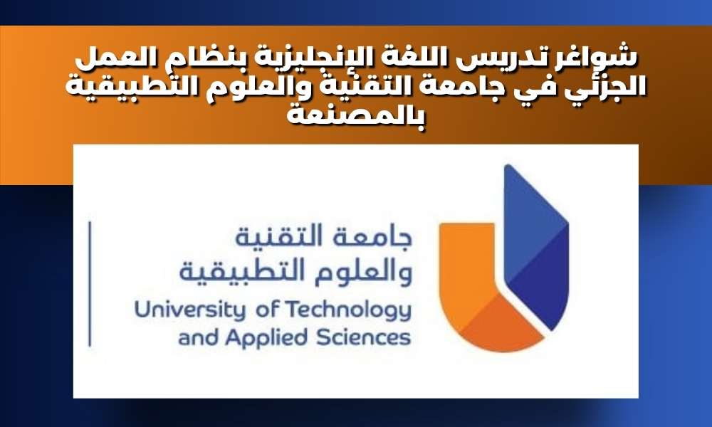 شواغر تدريس اللغة الإنجليزية بنظام العمل الجزئي في جامعة التقنية والعلوم التطبيقية بالمصنعة