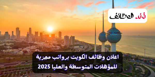 اعلان وظائف الكويت برواتب مجزية للمؤهلات المتوسطة والعليا 2025
