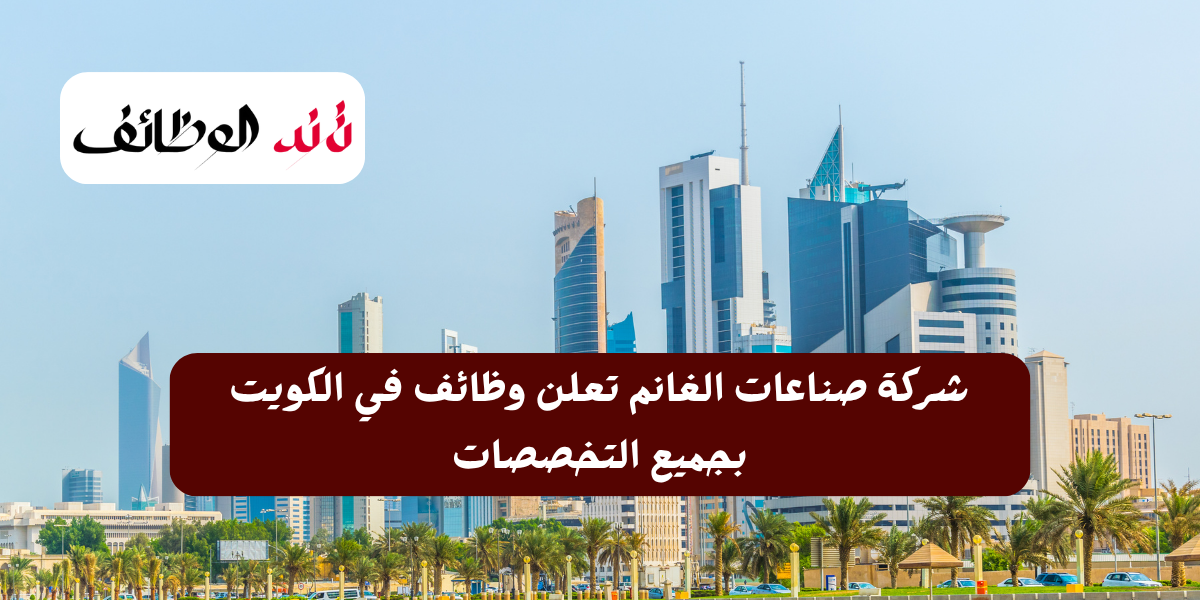 شركة صناعات الغانم تعلن وظائف في الكويت
