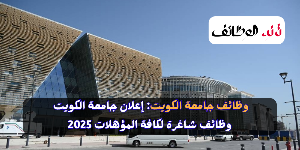 وظائف جامعة الكويت: إعلان جامعة الكويت وظائف شاغرة لكافة المؤهلات 2025